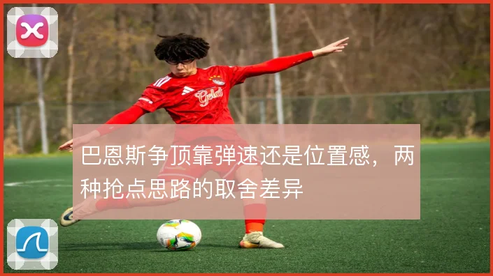 巴恩斯争顶靠弹速还是位置感,两种抢点思路的取舍差异