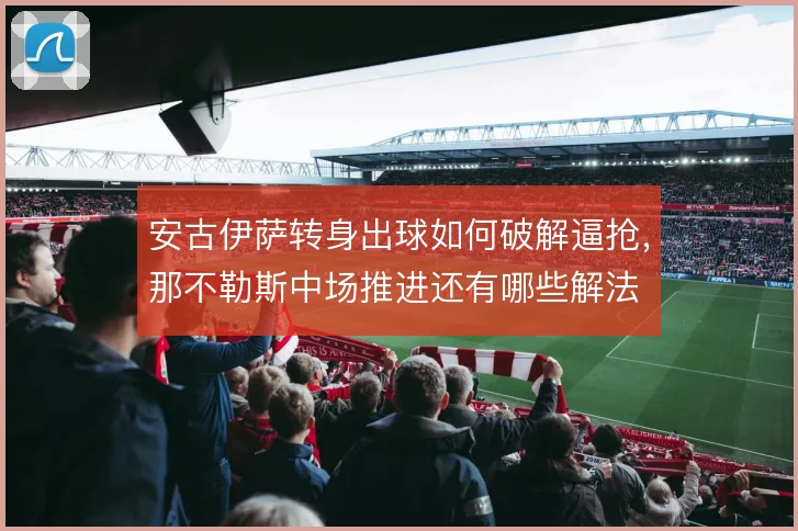安古伊萨转身出球如何破解逼抢,那不勒斯中场推进还有哪些解法