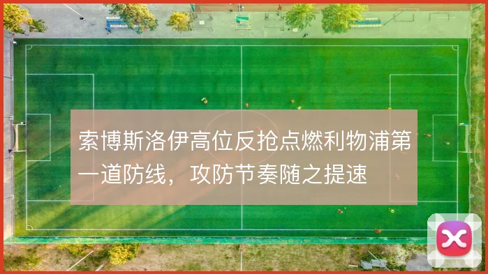 索博斯洛伊高位反抢点燃利物浦第一道防线，攻防节奏随之提速
