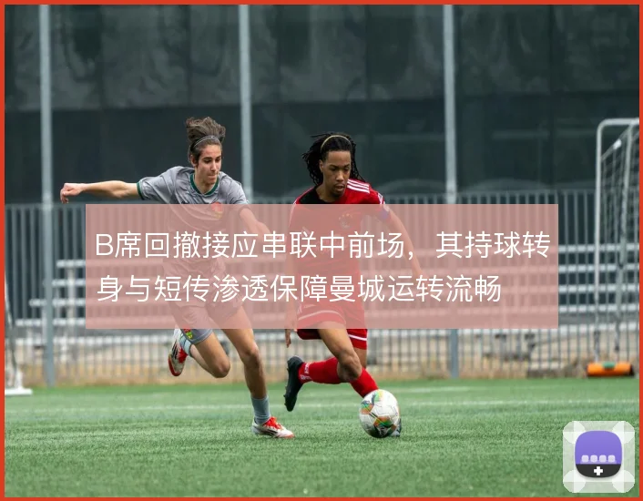 B席回撤接应串联中前场,其持球转身与短传渗透保障曼城运转流畅