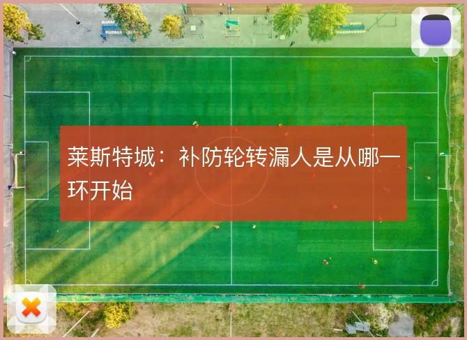 莱斯特城：补防轮转漏人是从哪一环开始