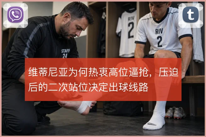 维蒂尼亚为何热衷高位逼抢，压迫后的二次站位决定出球线路