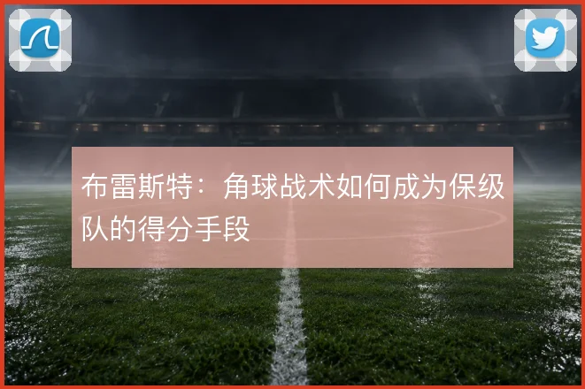 布雷斯特:角球战术如何成为保级队的得分手段