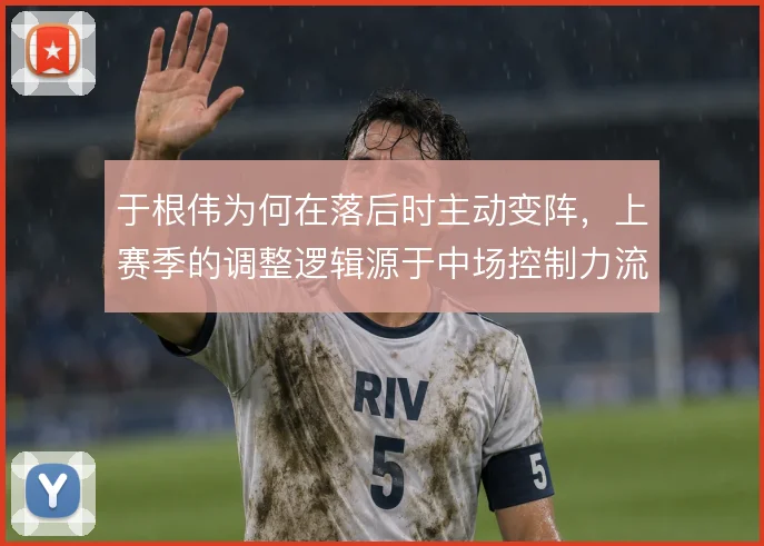 于根伟为何在落后时主动变阵,上赛季的调整逻辑源于中场控制力流失