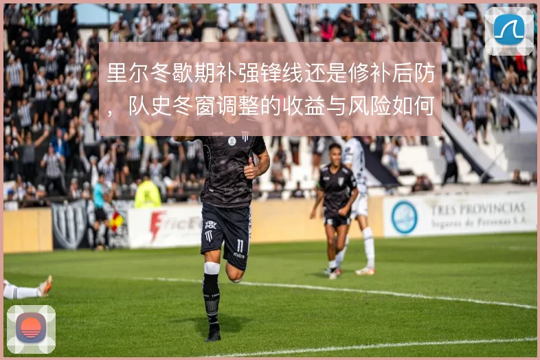 里尔冬歇期补强锋线还是修补后防,队史冬窗调整的收益与风险如何取舍