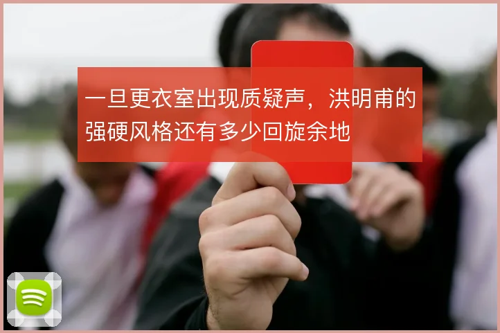 一旦更衣室出现质疑声,洪明甫的强硬风格还有多少回旋余地