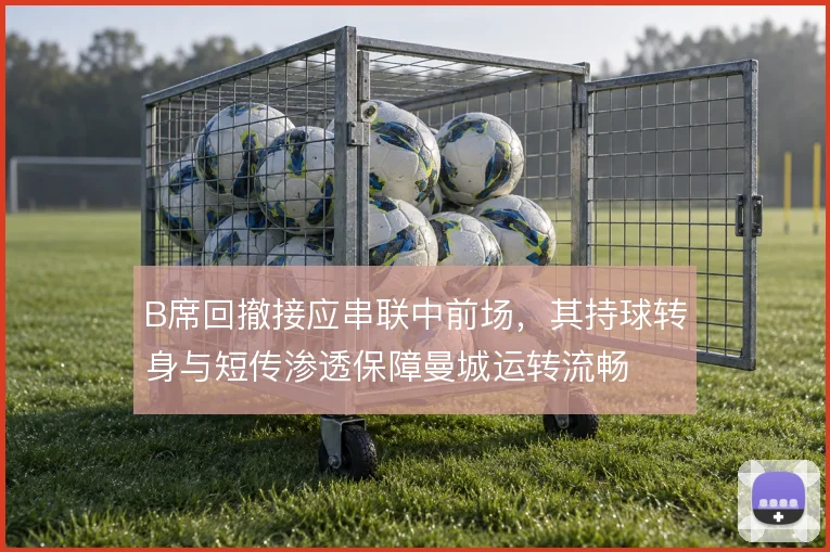 B席回撤接应串联中前场，其持球转身与短传渗透保障曼城运转流畅