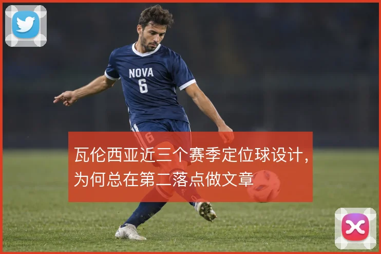 瓦伦西亚近三个赛季定位球设计,为何总在第二落点做文章