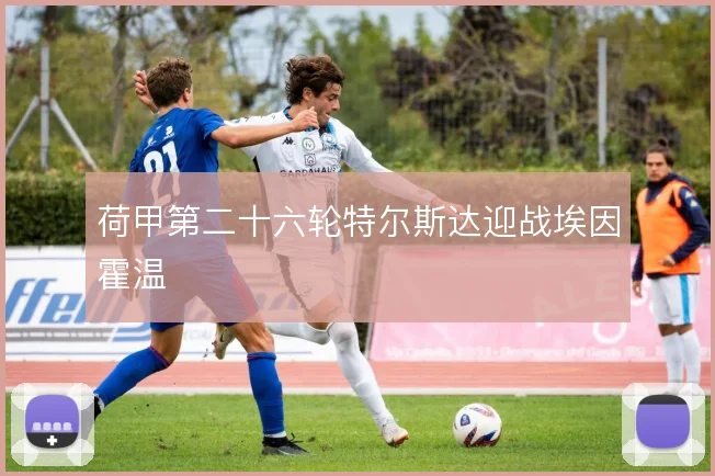 荷甲第二十六轮特尔斯达迎战埃因霍温