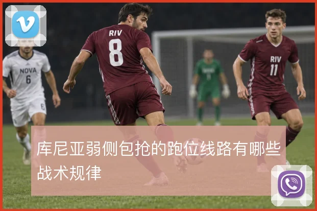 库尼亚弱侧包抢的跑位线路有哪些战术规律