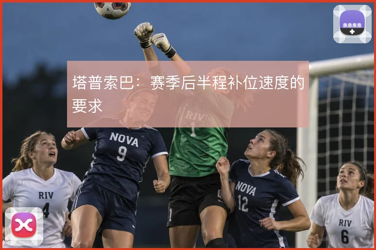塔普索巴：赛季后半程补位速度的要求