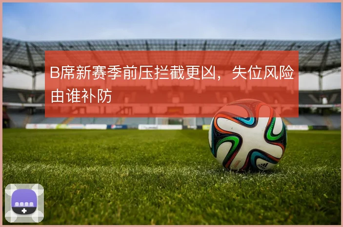 B席新赛季前压拦截更凶,失位风险由谁补防