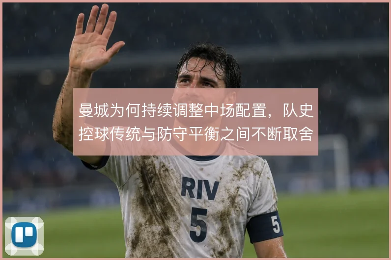 曼城为何持续调整中场配置，队史控球传统与防守平衡之间不断取舍