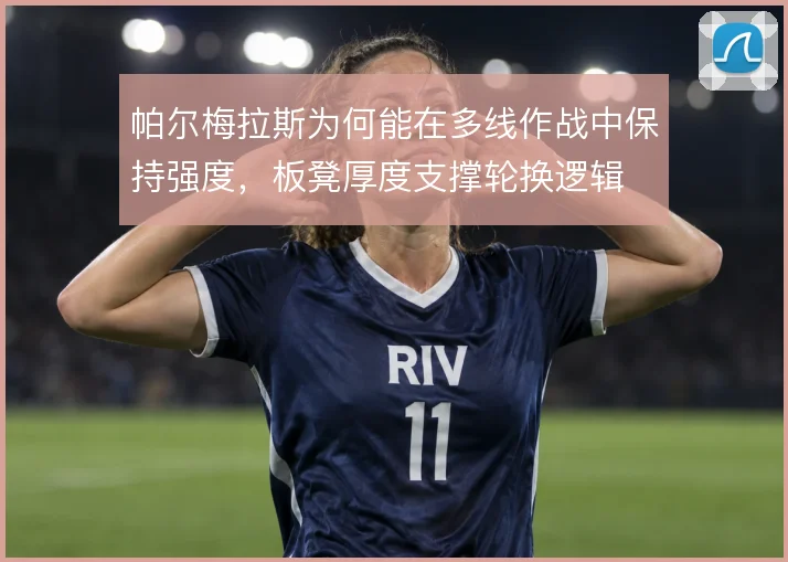 帕尔梅拉斯为何能在多线作战中保持强度,板凳厚度支撑轮换逻辑
