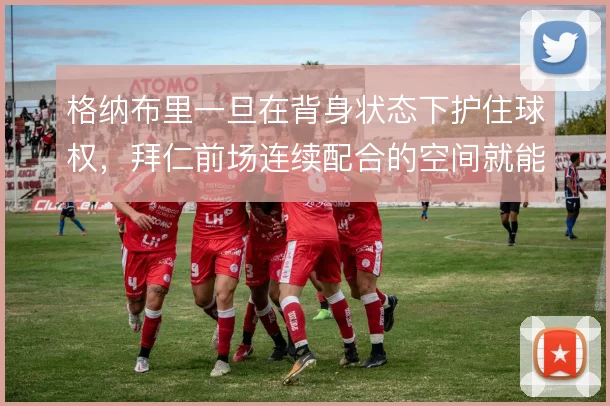 格纳布里一旦在背身状态下护住球权,拜仁前场连续配合的空间就能打开