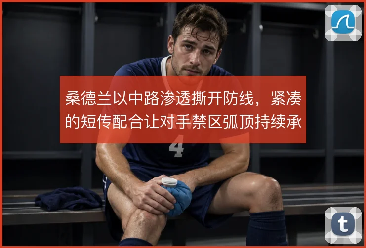 桑德兰以中路渗透撕开防线，紧凑的短传配合让对手禁区弧顶持续承压