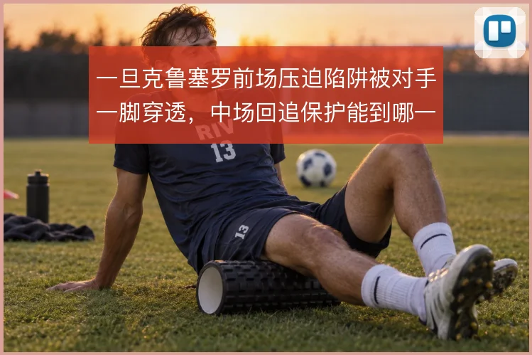 一旦克鲁塞罗前场压迫陷阱被对手一脚穿透，中场回追保护能到哪一步