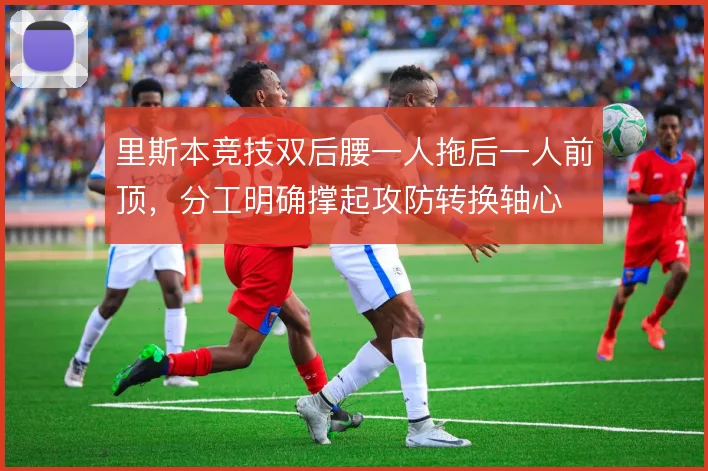 里斯本竞技双后腰一人拖后一人前顶,分工明确撑起攻防转换轴心