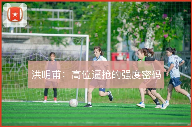洪明甫：高位逼抢的强度密码