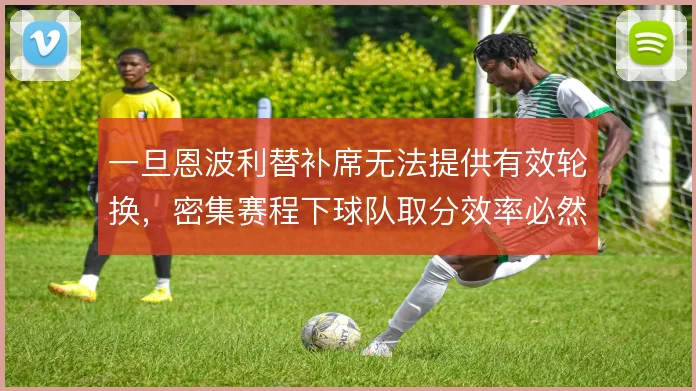 一旦恩波利替补席无法提供有效轮换，密集赛程下球队取分效率必然走低