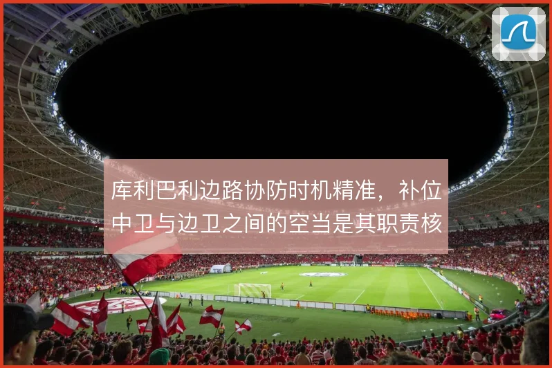 库利巴利边路协防时机精准,补位中卫与边卫之间的空当是其职责核心
