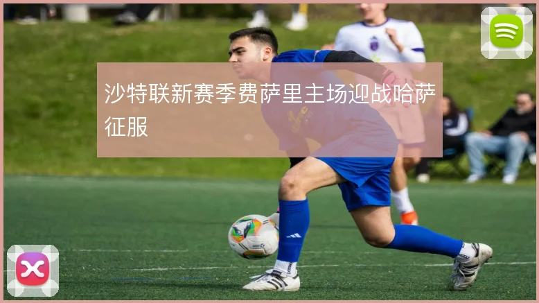 沙特联新赛季费萨里主场迎战哈萨征服