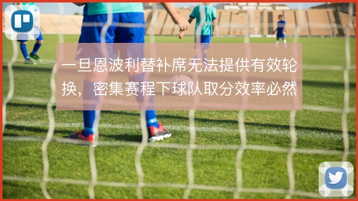 一旦恩波利替补席无法提供有效轮换,密集赛程下球队取分效率必然走低