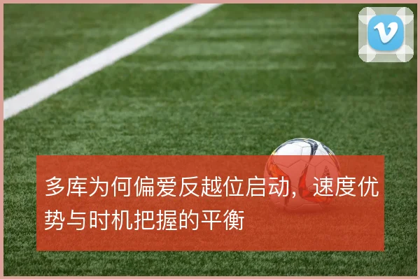 多库为何偏爱反越位启动，速度优势与时机把握的平衡