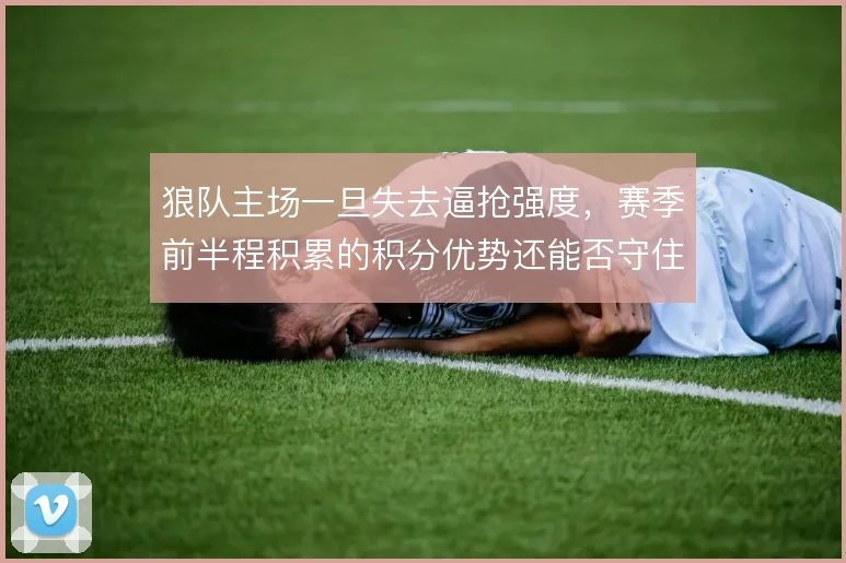 狼队主场一旦失去逼抢强度,赛季前半程积累的积分优势还能否守住