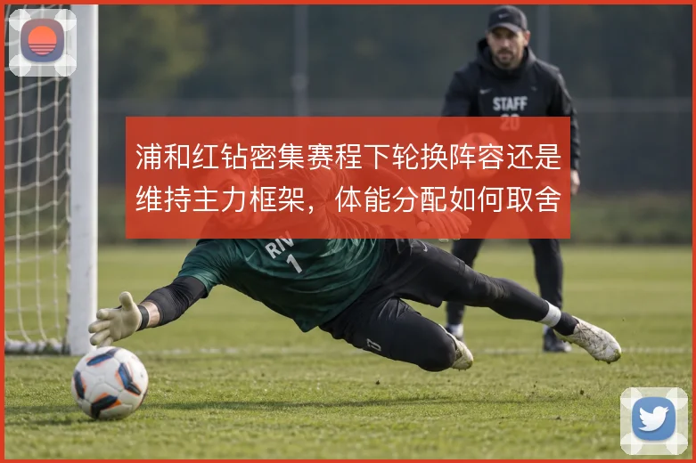 浦和红钻密集赛程下轮换阵容还是维持主力框架，体能分配如何取舍