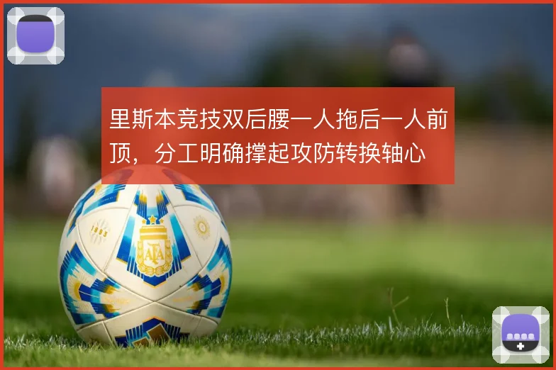 里斯本竞技双后腰一人拖后一人前顶，分工明确撑起攻防转换轴心