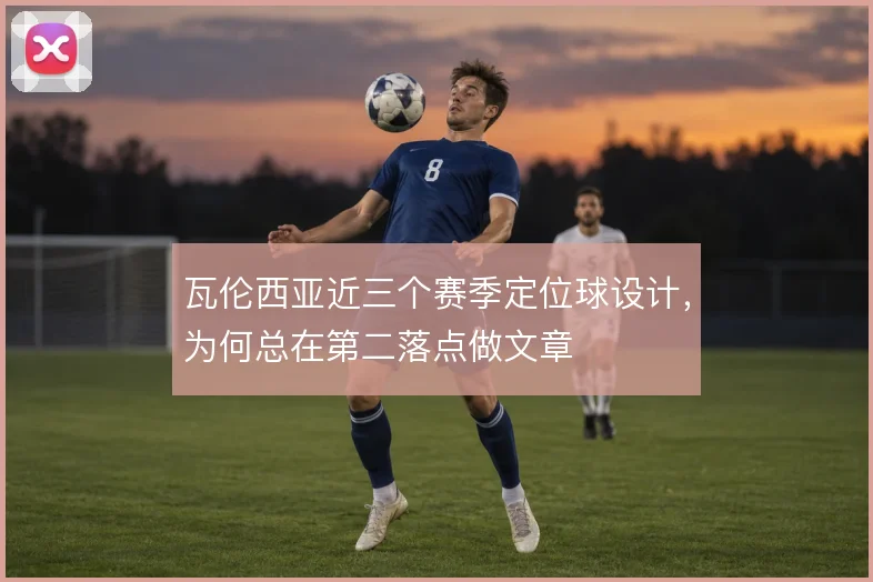 瓦伦西亚近三个赛季定位球设计，为何总在第二落点做文章
