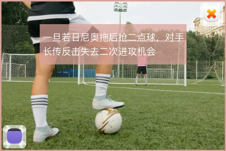 一旦若日尼奥拖后抢二点球,对手长传反击失去二次进攻机会