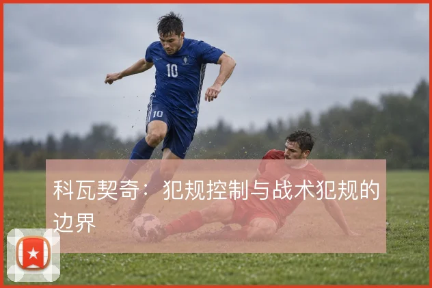 科瓦契奇:犯规控制与战术犯规的边界