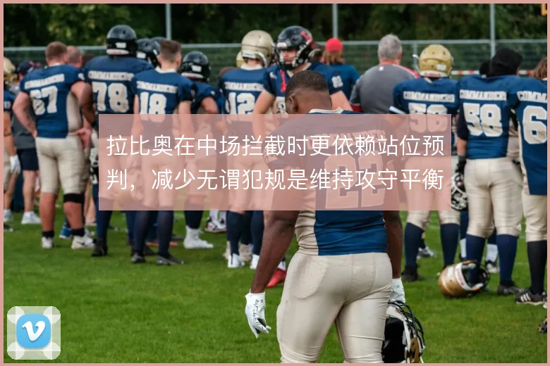 拉比奥在中场拦截时更依赖站位预判，减少无谓犯规是维持攻守平衡的前提