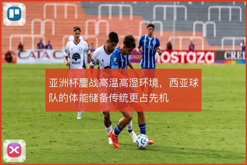 亚洲杯鏖战高温高湿环境，西亚球队的体能储备传统更占先机