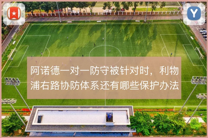 阿诺德一对一防守被针对时,利物浦右路协防体系还有哪些保护办法