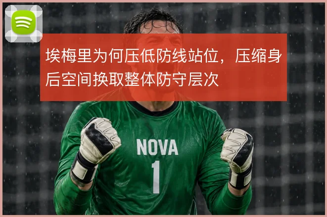埃梅里为何压低防线站位，压缩身后空间换取整体防守层次