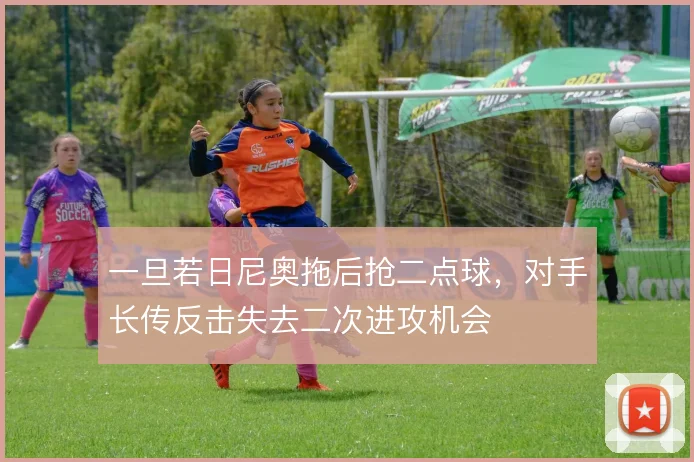 一旦若日尼奥拖后抢二点球,对手长传反击失去二次进攻机会