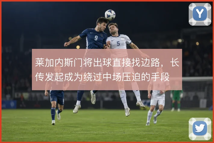 莱加内斯门将出球直接找边路,长传发起成为绕过中场压迫的手段