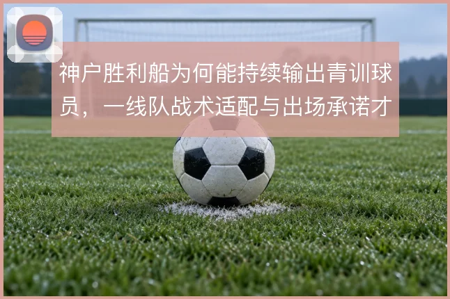 神户胜利船为何能持续输出青训球员，一线队战术适配与出场承诺才是关键