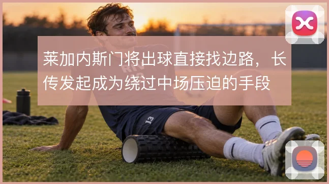 莱加内斯门将出球直接找边路，长传发起成为绕过中场压迫的手段