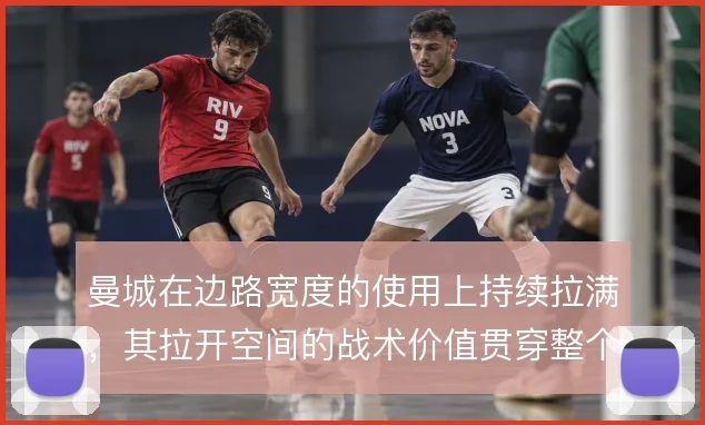 曼城在边路宽度的使用上持续拉满,其拉开空间的战术价值贯穿整个大赛周期