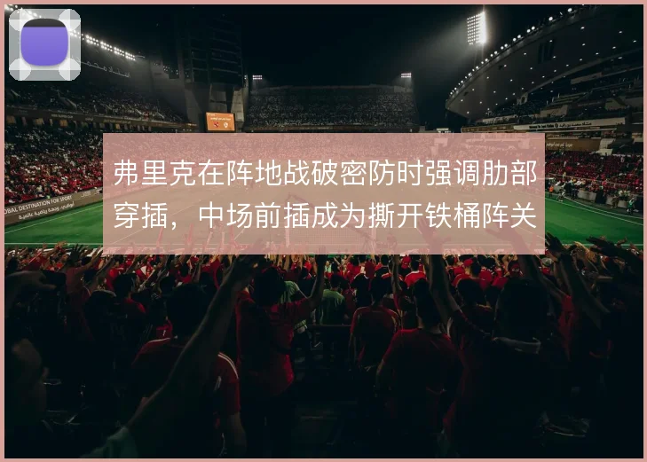 弗里克在阵地战破密防时强调肋部穿插，中场前插成为撕开铁桶阵关键