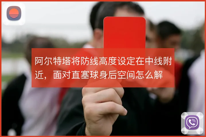 阿尔特塔将防线高度设定在中线附近,面对直塞球身后空间怎么解