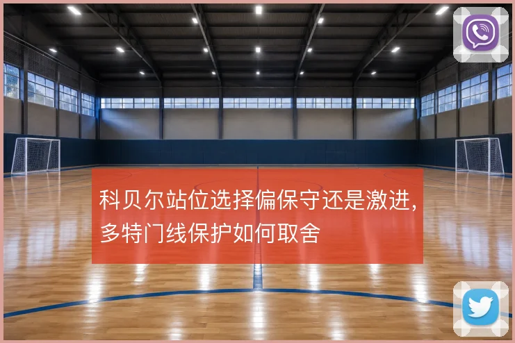 科贝尔站位选择偏保守还是激进,多特门线保护如何取舍