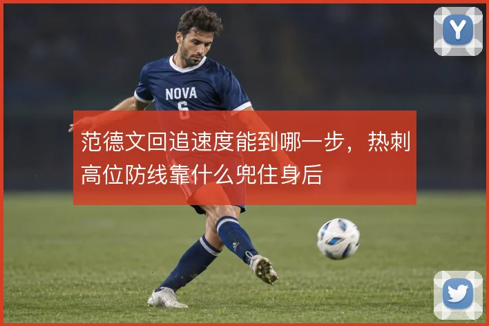 范德文回追速度能到哪一步,热刺高位防线靠什么兜住身后