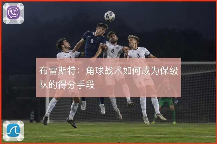 布雷斯特：角球战术如何成为保级队的得分手段
