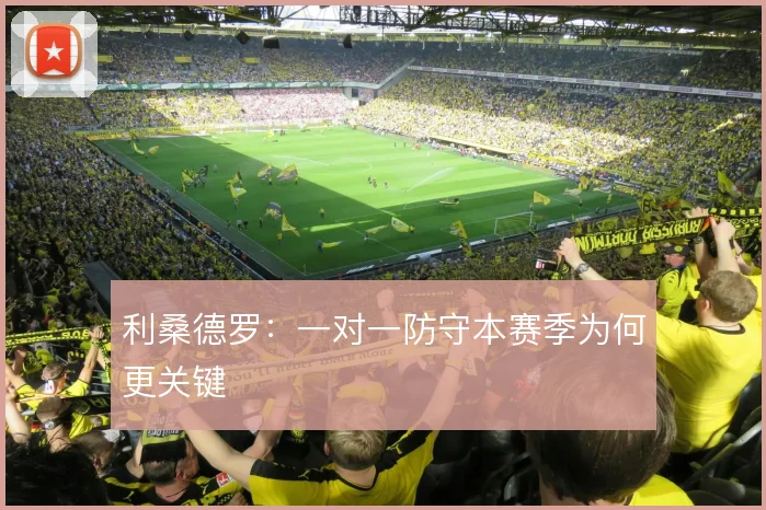 利桑德罗：一对一防守本赛季为何更关键