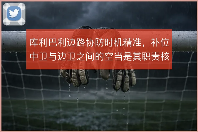 库利巴利边路协防时机精准，补位中卫与边卫之间的空当是其职责核心